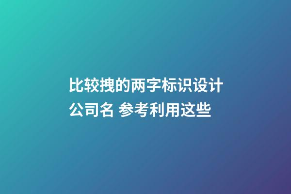 比较拽的两字标识设计公司名 参考利用这些-第1张-公司起名-玄机派